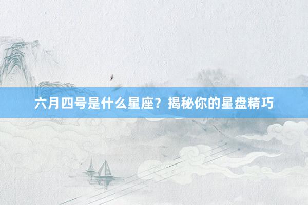 六月四号是什么星座？揭秘你的星盘精巧