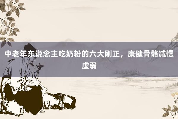 中老年东说念主吃奶粉的六大刚正，康健骨骼减慢虚弱