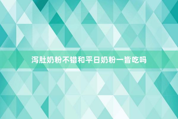 泻肚奶粉不错和平日奶粉一皆吃吗